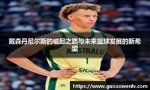 戴森丹尼尔斯的崛起之路与未来篮球发展的新希望