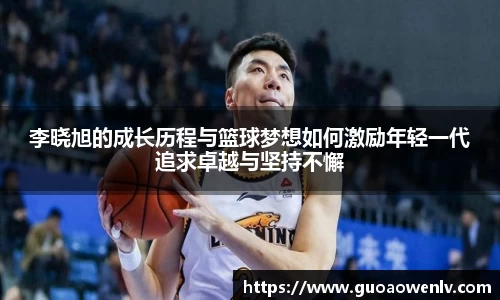 李晓旭的成长历程与篮球梦想如何激励年轻一代追求卓越与坚持不懈