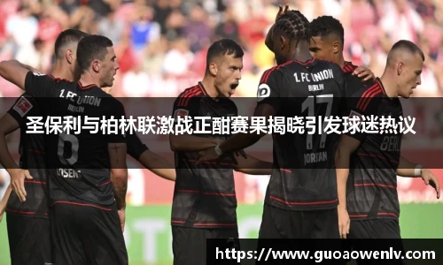 圣保利与柏林联激战正酣赛果揭晓引发球迷热议
